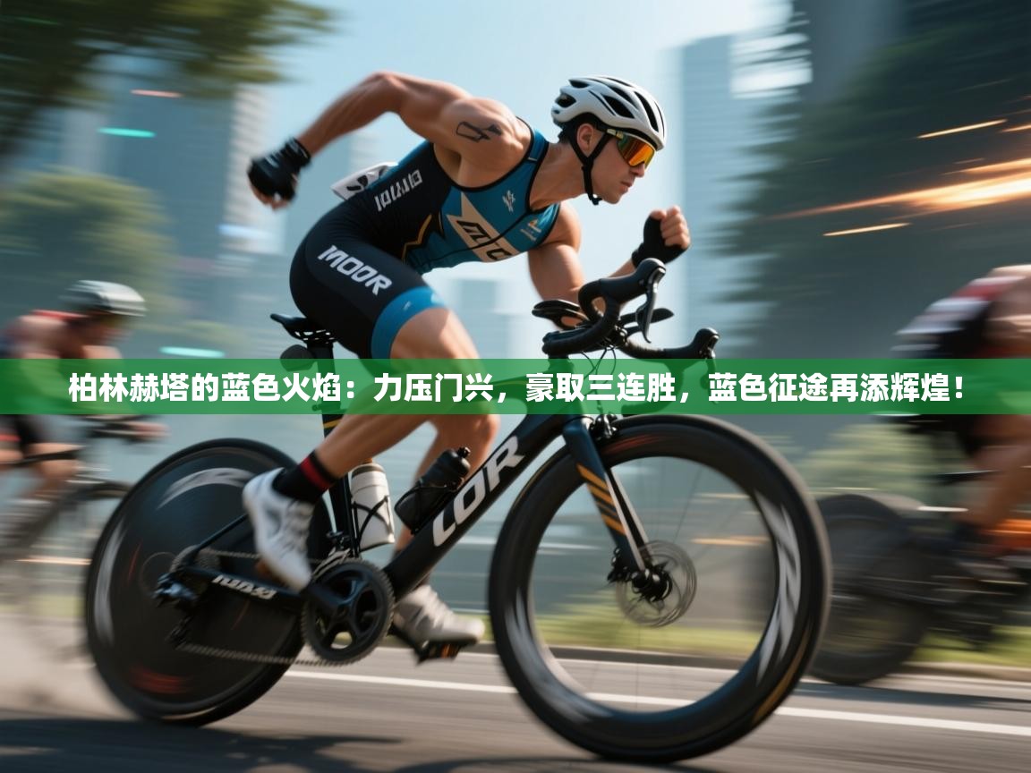 柏林赫塔的蓝色火焰:力压门兴,豪取三连胜,蓝色征途再添辉煌! 第2张