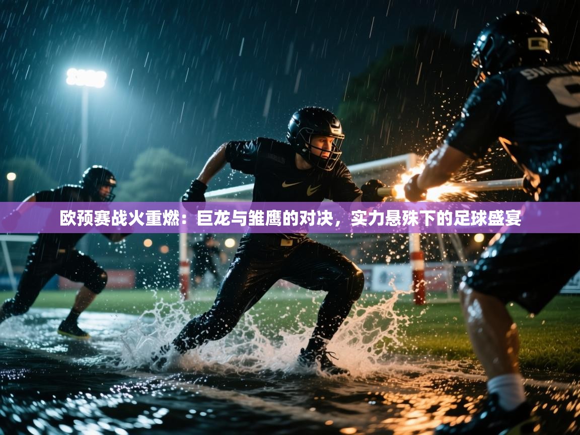 欧预赛战火重燃：巨龙与雏鹰的对决，实力悬殊下的足球盛宴  第1张