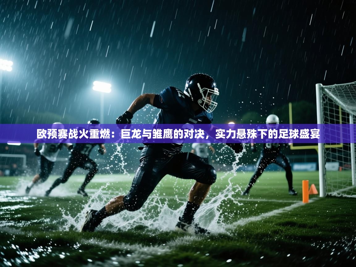 欧预赛战火重燃：巨龙与雏鹰的对决，实力悬殊下的足球盛宴  第2张