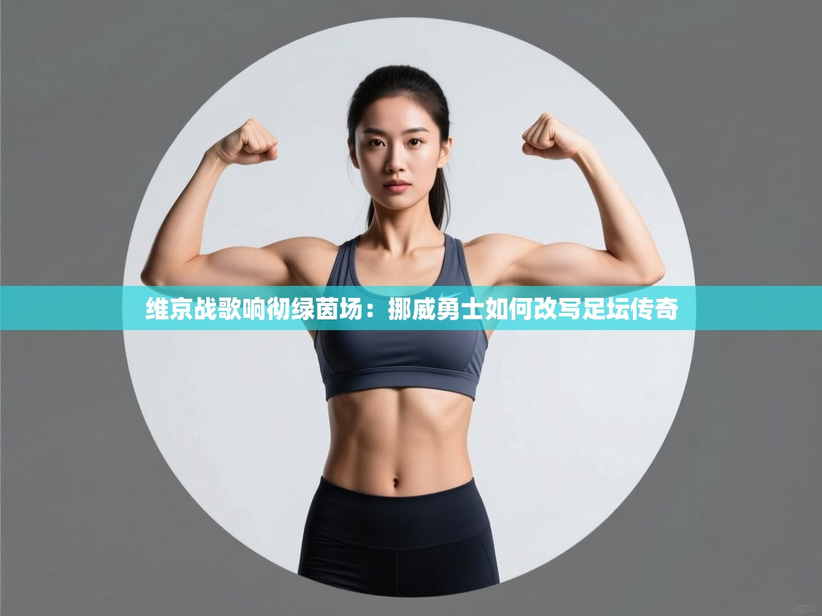 维京战歌响彻绿茵场：挪威勇士如何改写足坛传奇  第2张