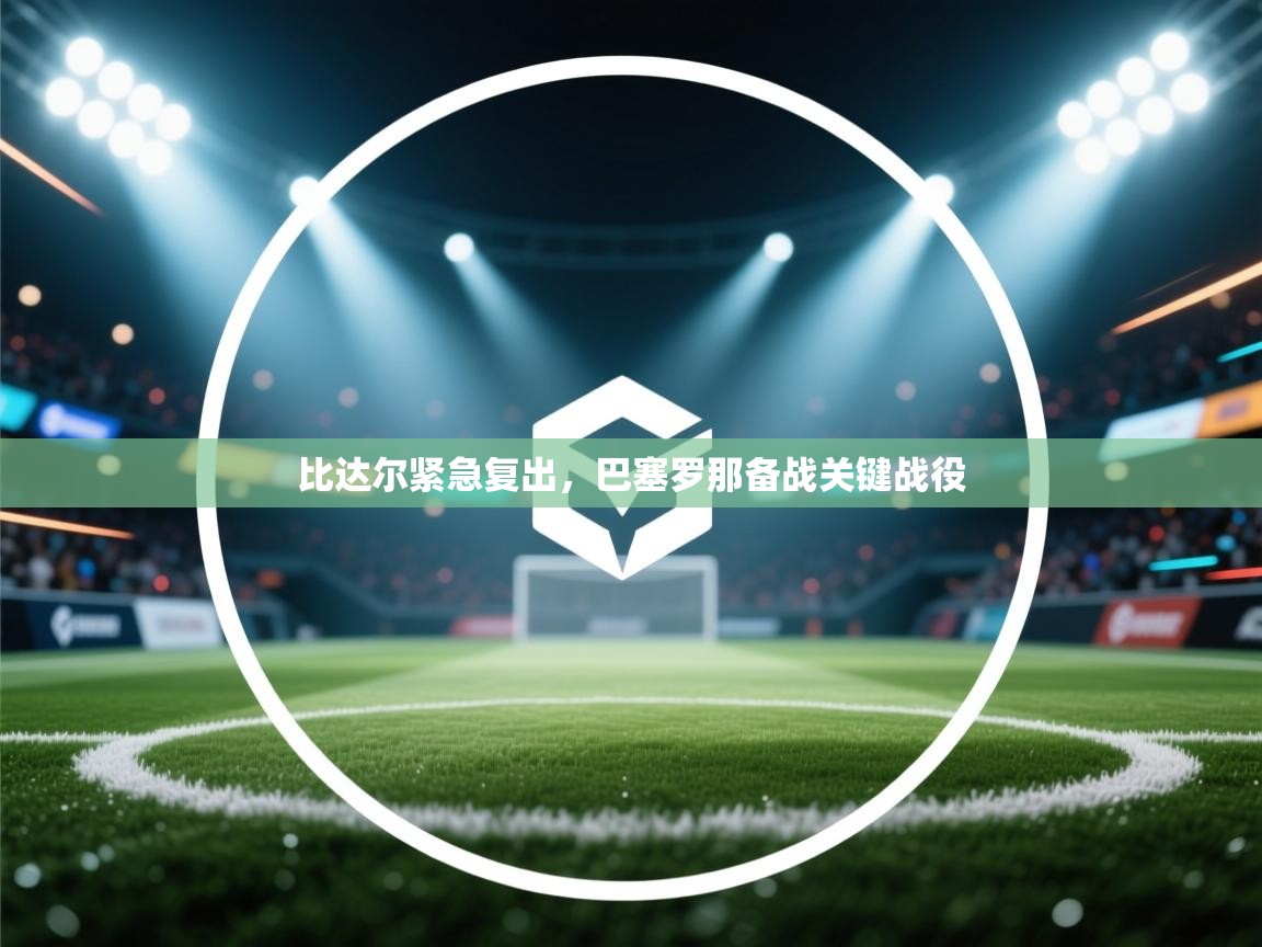 比达尔紧急复出，巴塞罗那备战关键战役