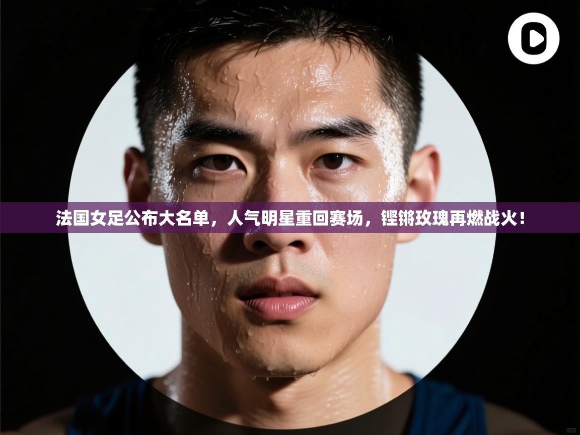法国女足公布大名单，人气明星重回赛场，铿锵玫瑰再燃战火！  第1张