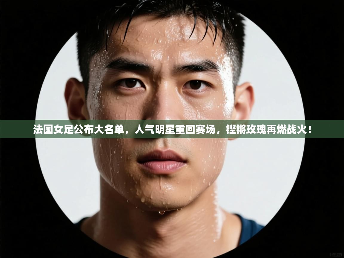 法国女足公布大名单，人气明星重回赛场，铿锵玫瑰再燃战火！  第2张